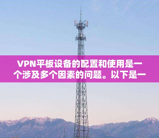 VPN平板设备的配置和使用是一个涉及多个因素的问题。以下是一些关键点，帮助您更好地理解和使用VPN平板设备