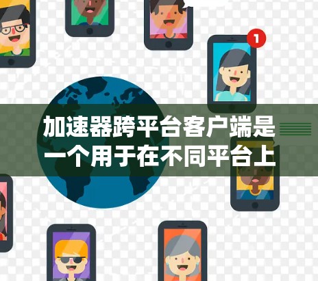 加速器跨平台客户端是一个用于在不同平台上运行的加速工具,旨在帮助用户将软件移植到不同的操作系统(如Windows、MacOS X、Linux)并加速其运行速度。以下是对该工具的详细分析