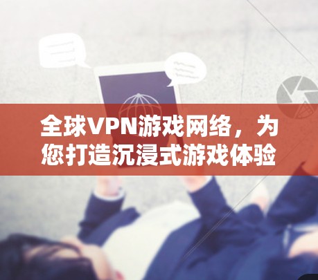 全球VPN游戏网络，为您打造沉浸式游戏体验