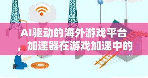 AI驱动的海外游戏平台，加速器在游戏加速中的角色与未来展望
