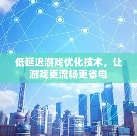 低延迟游戏优化技术,让游戏更流畅更省电