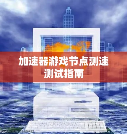加速器游戏节点测速测试指南