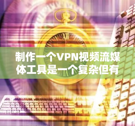 制作一个VPN视频流媒体工具是一个复杂但有趣的过程，涉及多个步骤和知识。以下是一个逐步的指南，帮助您创建一个功能完整的VPN视频流媒体工具