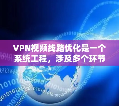 VPN视频线路优化是一个系统工程，涉及多个环节的综合优化。以下是一个有条理的优化步骤指南