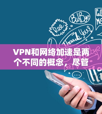 VPN和网络加速是两个不同的概念，尽管有时可能会被混淆。以下是它们的主要区别、用途和结合使用情况的总结