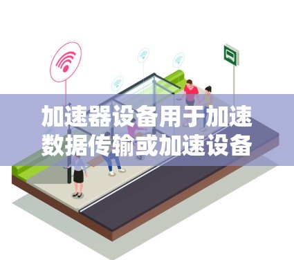 加速器设备用于加速数据传输或加速设备运行，广泛应用于视频剪辑、游戏开发、影视制作等领域。在海外影视内容观看时，加速器设备可以帮助用户更快地访问和欣赏这些资源