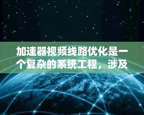 加速器视频线路优化是一个复杂的系统工程,涉及多个方面,以提升视频会议的性能和用户体验。以下是对加速器视频线路优化的详细分析和建议
