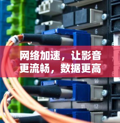 网络加速,让影音更流畅,数据更高效