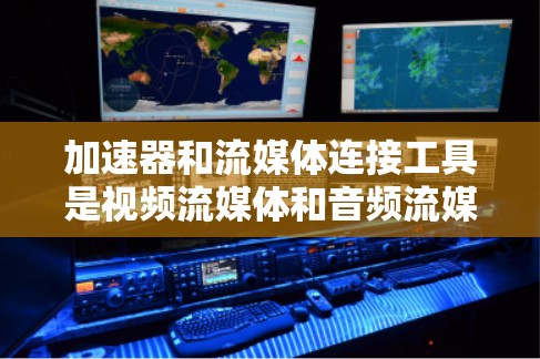 加速器和流媒体连接工具是视频流媒体和音频流媒体加速和流媒体管理的重要工具,它们各自在不同领域发挥着关键作用。以下是详细的解释 加速器和流媒体连接工具是视频流媒体和音频流媒体加速和流媒体管理的重要工具,它们各自在不同领域发挥着关键作用。以下是详细的解释