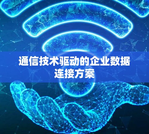 通信技术驱动的企业数据连接方案 通信技术驱动的企业数据连接方案