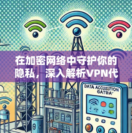 在加密网络中守护你的隐私，深入解析VPN代理协议的选择