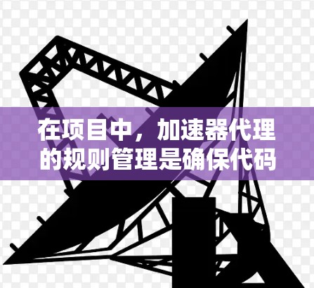在项目中,加速器代理的规则管理是确保代码高效运行的重要步骤。以下是对规则管理的详细指南