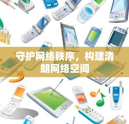 守护网络秩序，构建清朗网络空间