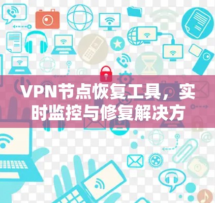 VPN节点恢复工具，实时监控与修复解决方案