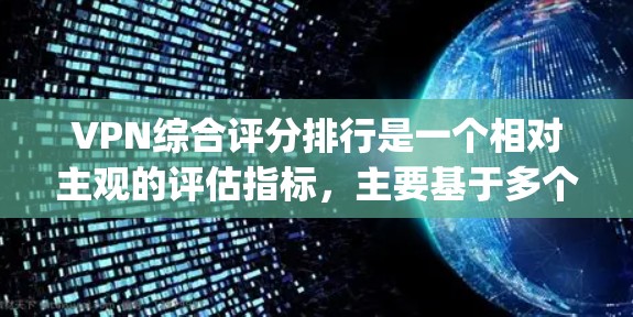 VPN综合评分排行是一个相对主观的评估指标，主要基于多个方面来综合评价其安全性、可靠性和 usability。以下是一个常见的评分标准和评分方式