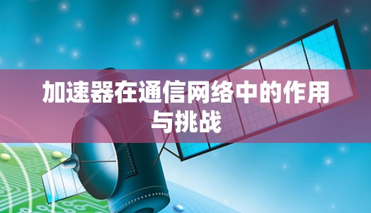 加速器在通信网络中的作用与挑战