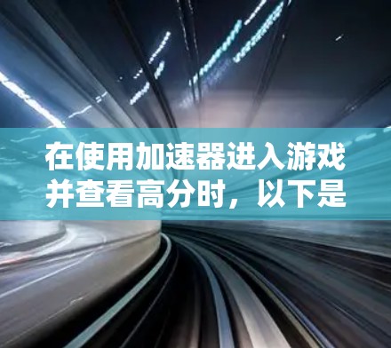 在使用加速器进入游戏并查看高分时,以下是一步步的操作指南