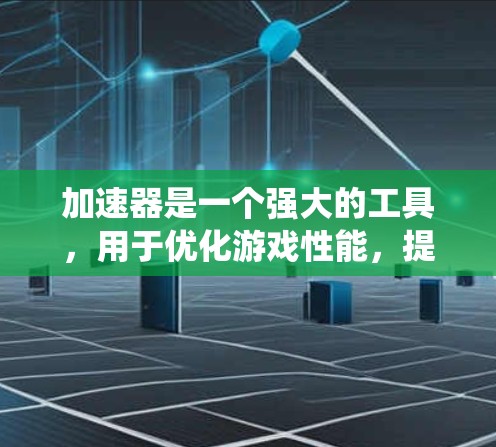 加速器是一个强大的工具,用于优化游戏性能,提高游戏运行速度。以下是一个系统的加速器使用指南,帮助你有效使用加速器
