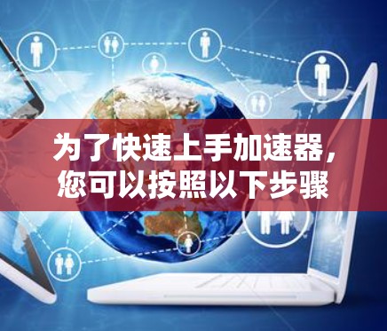 为了快速上手加速器，您可以按照以下步骤进行操作
