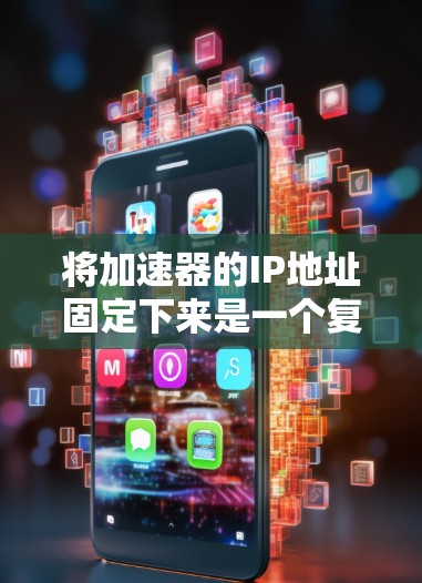 将加速器的IP地址固定下来是一个复杂且涉及多个步骤的问题。以下是一个清晰、有条理的解决方案