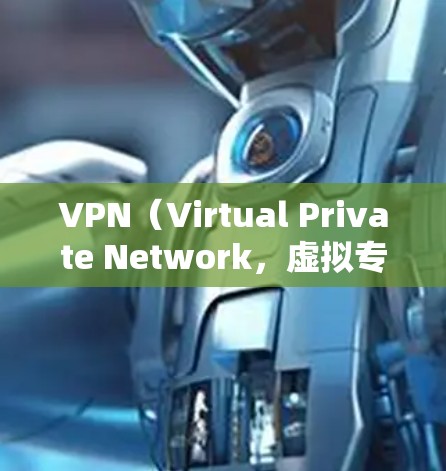 VPN（Virtual Private Network，虚拟专用网络）和全球网络加速是近年来技术发展中的两个重要概念。以下是关于VPN全球网络加速的详细解释