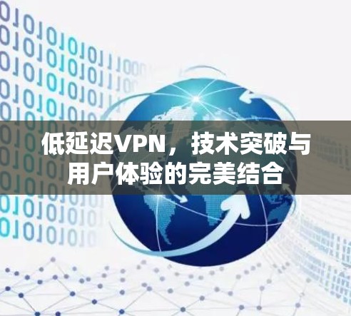 低延迟VPN,技术突破与用户体验的完美结合