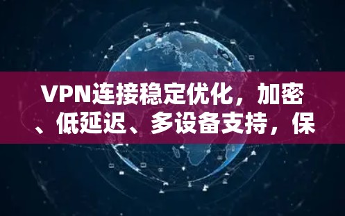 VPN连接稳定优化,加密、低延迟、多设备支持,保障用户安全与效率