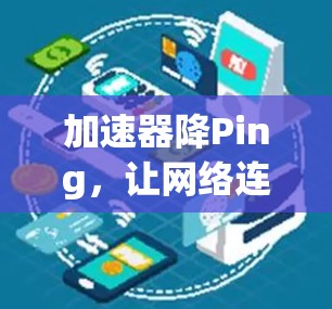 加速器降Ping,让网络连接更顺畅