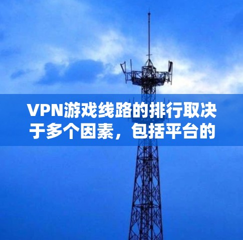 VPN游戏线路的排行取决于多个因素，包括平台的带宽、稳定性、用户评价、推荐的游戏类型以及平台的安全性。以下是一些主要的VPN平台及其特点