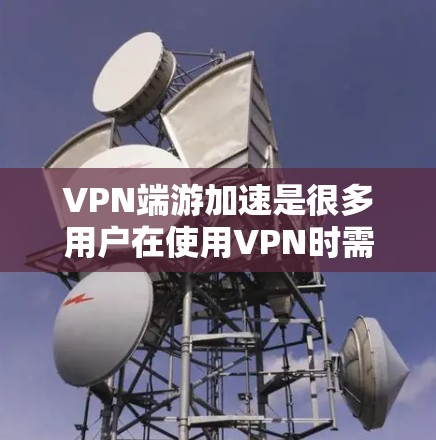 VPN端游加速是很多用户在使用VPN时需要考虑的问题。以下是几种高效且安全的VPN加速软件推荐,帮助您提升VPN连接的稳定性和性能