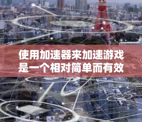 使用加速器来加速游戏是一个相对简单而有效的策略,特别是在处理多平台游戏时。以下是一步步的指南,帮助你更好地使用加速器