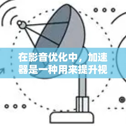 在影音优化中,加速器是一种用来提升视频或音频下载速度和减少文件大小的工具。加速器可以帮助你高效地下载高质量的影音内容,节省时间并降低上传的负担。以下是一个逐步指南,帮助你使用加速器进行影音优化