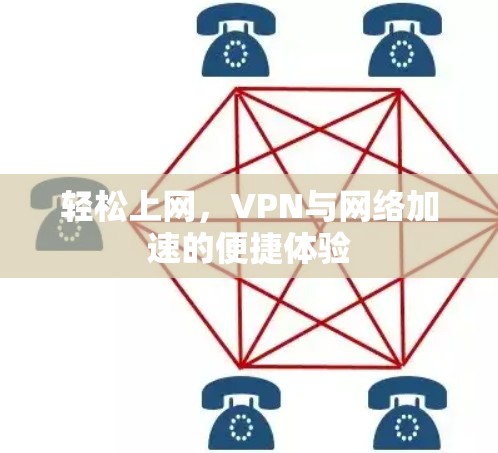 轻松上网,VPN与网络加速的便捷体验