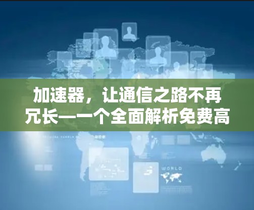 加速器,让通信之路不再冗长—一个全面解析免费高速服务器加速器的全生命周期价值分析 加速器,让通信之路不再冗长—一个全面解析免费高速服务器加速器的全生命周期价值分析