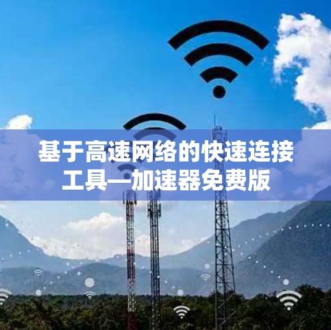 基于高速网络的快速连接工具—加速器免费版