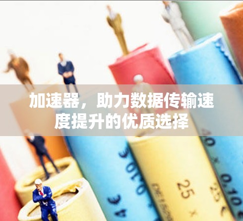 加速器，助力数据传输速度提升的优质选择