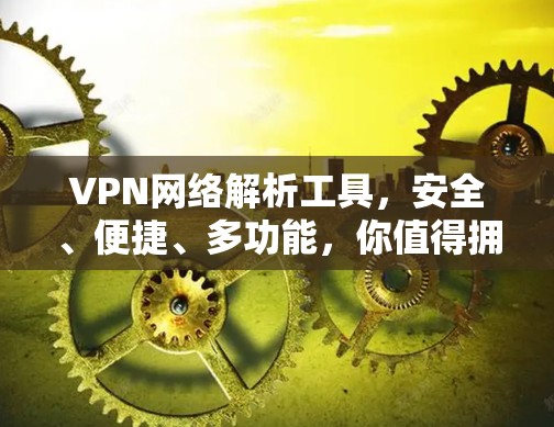 VPN网络解析工具,安全、便捷、多功能,你值得拥有