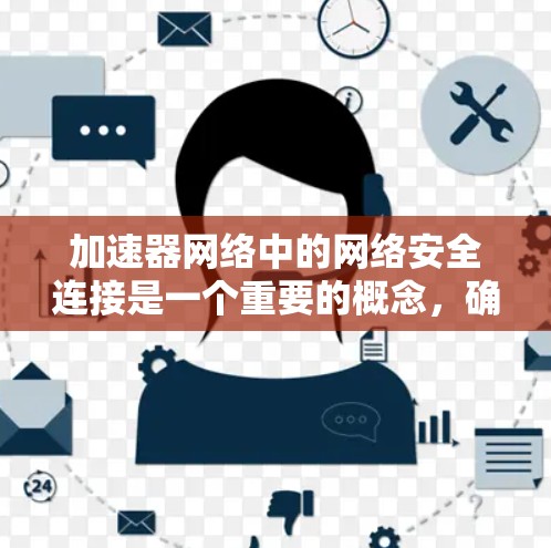 加速器网络中的网络安全连接是一个重要的概念，确保加速器设备能够有效地保护网络环境的安全性。以下是对这一概念的详细分析和总结