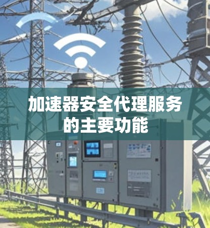 加速器安全代理服务的主要功能