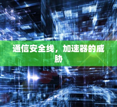 通信安全线,加速器的威胁