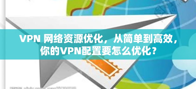 VPN 网络资源优化，从简单到高效，你的VPN配置要怎么优化？