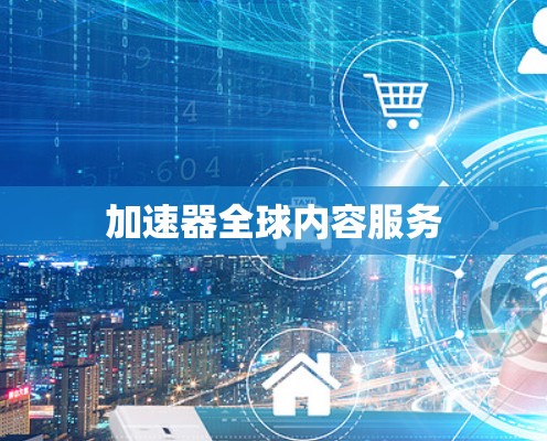 加速器全球内容服务 加速器全球内容服务