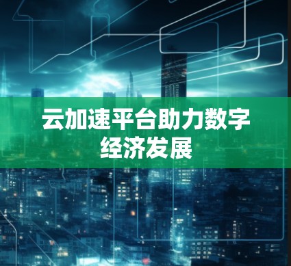 云加速平台助力数字经济发展