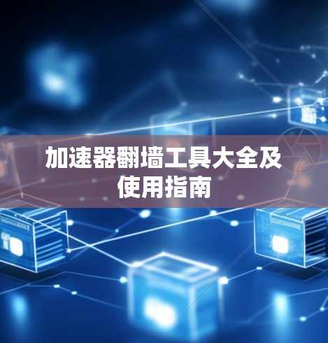 加速器翻墙工具大全及使用指南