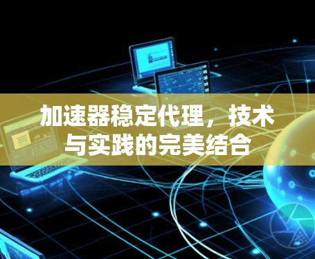 加速器稳定代理，技术与实践的完美结合