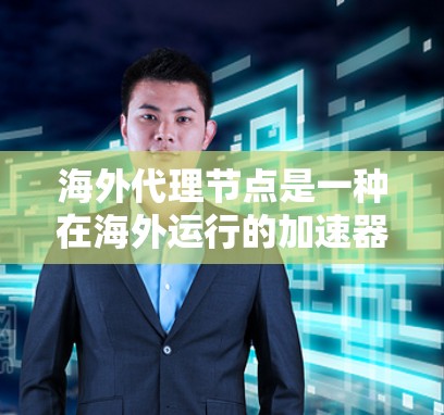 海外代理节点是一种在海外运行的加速器,用于提升任务响应速度。以下是对该概念的详细分析