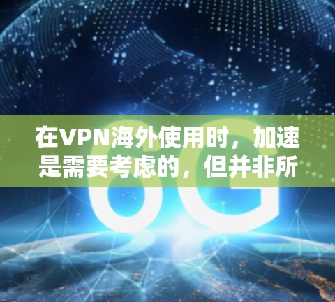 在VPN海外使用时,加速是需要考虑的,但并非所有情况都会导致延迟。以下是一些实用的VPN加速技巧,帮助您更好地优化VPN体验