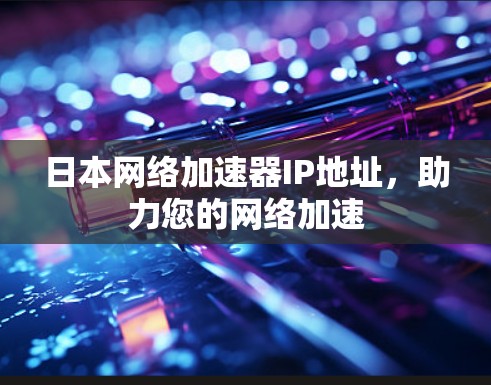 日本网络加速器IP地址，助力您的网络加速