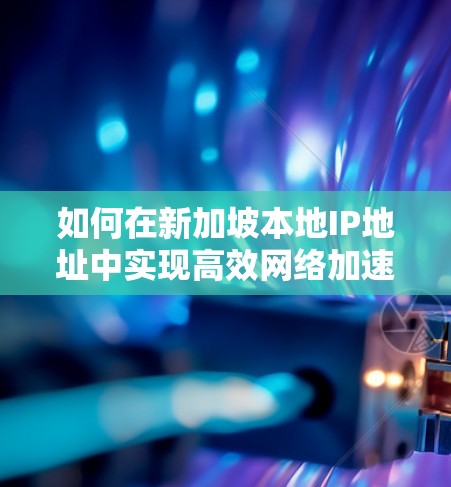 如何在新加坡本地IP地址中实现高效网络加速