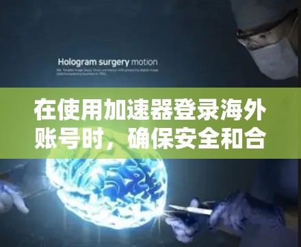 在使用加速器登录海外账号时，确保安全和合规是关键。以下是一些步骤和注意事项，帮助您顺利登录